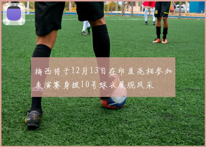 梅西将于12月13日在印度亮相参加表演赛身披10号球衣展现风采