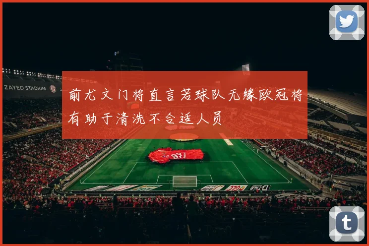 前尤文门将直言若球队无缘欧冠将有助于清洗不合适人员