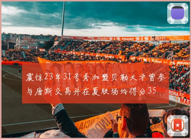 震惊23年31号秀加盟贝勒大学曾参与唐斯交易并在夏联场均得分35