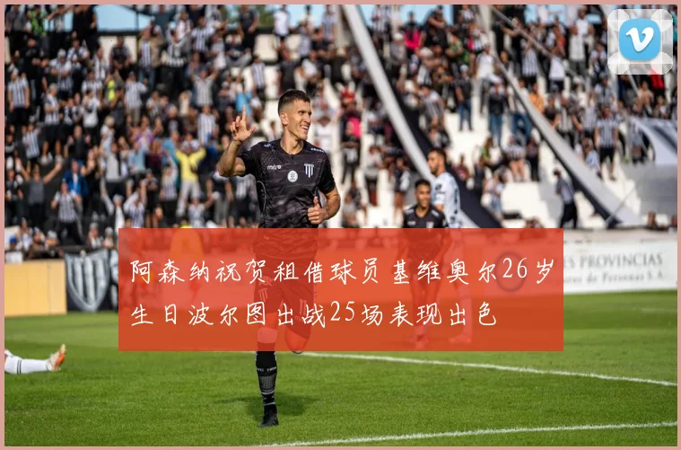 阿森纳祝贺租借球员基维奥尔26岁生日波尔图出战25场表现出色