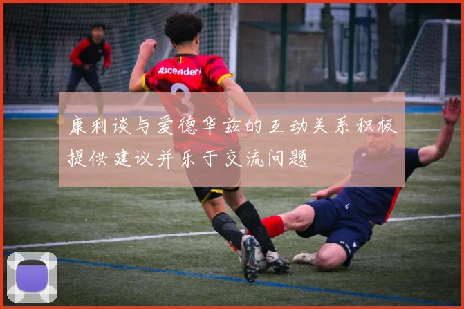 康利谈与爱德华兹的互动关系积极提供建议并乐于交流问题